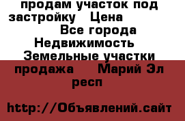 продам участок под застройку › Цена ­ 2 600 000 - Все города Недвижимость » Земельные участки продажа   . Марий Эл респ.